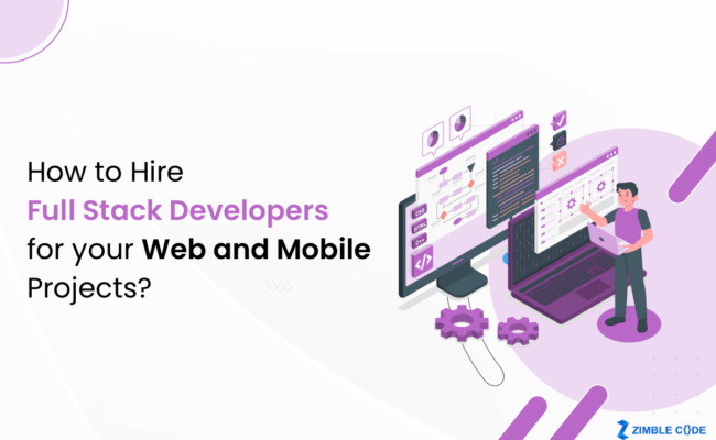 How to Hire Full Stack Developers For Your Web And Mobile Projects?