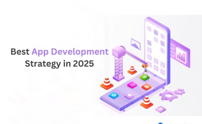 What’s the Best App Development Strategy in 2025?